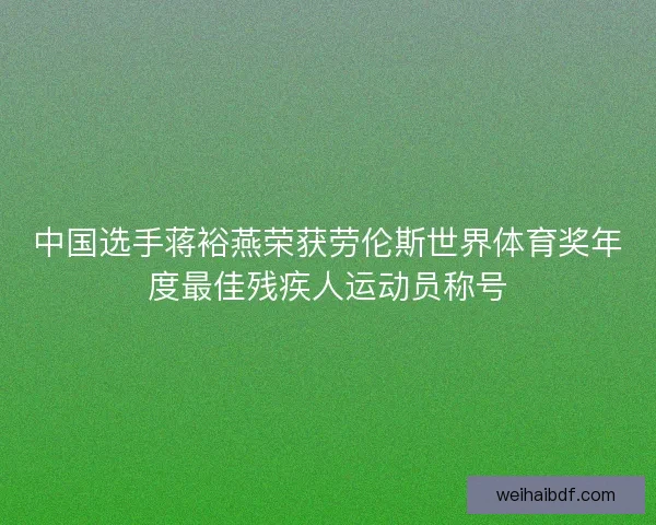中国选手蒋裕燕荣获劳伦斯世界体育奖年度最佳残疾人运动员称号