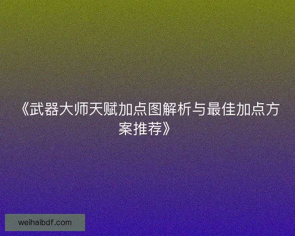 《武器大师天赋加点图解析与最佳加点方案推荐》