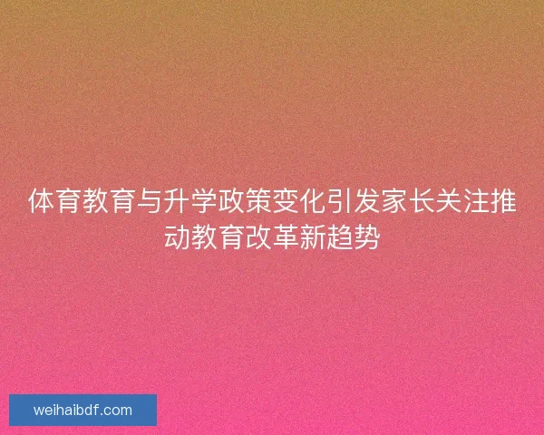 体育教育与升学政策变化引发家长关注推动教育改革新趋势