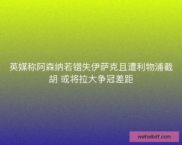 英媒称阿森纳若错失伊萨克且遭利物浦截胡 或将拉大争冠差距 英媒称阿森纳若错失伊萨克且遭利物浦截胡 或将拉大争冠差距