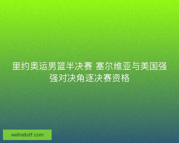 里约奥运男篮半决赛 塞尔维亚与美国强强对决角逐决赛资格 里约奥运男篮半决赛 塞尔维亚与美国强强对决角逐决赛资格