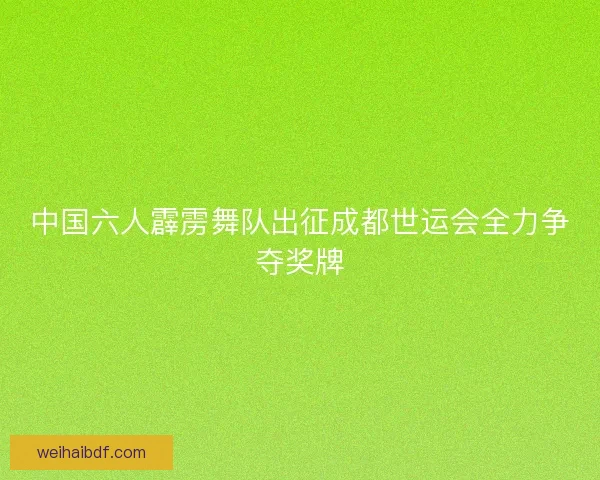 中国六人霹雳舞队出征成都世运会全力争夺奖牌