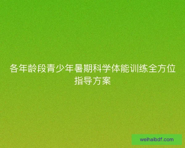各年龄段青少年暑期科学体能训练全方位指导方案