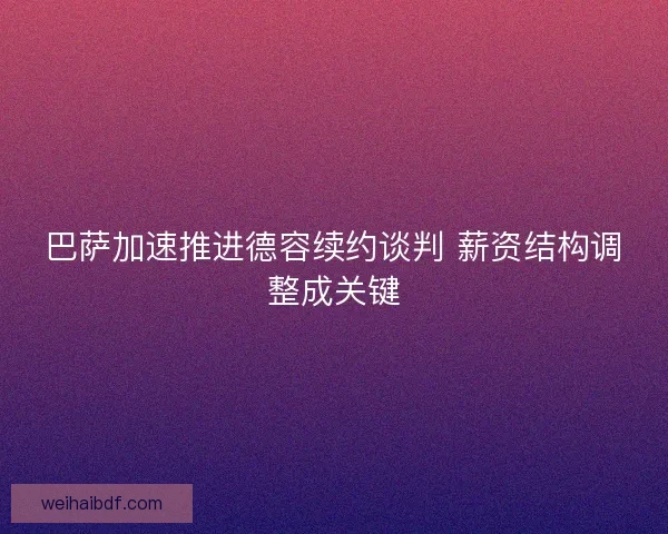 巴萨加速推进德容续约谈判 薪资结构调整成关键